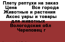 Плету рептухи на заказ › Цена ­ 450 - Все города Животные и растения » Аксесcуары и товары для животных   . Вологодская обл.,Череповец г.